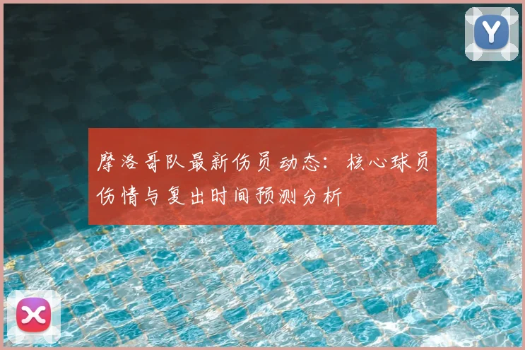 摩洛哥队最新伤员动态：核心球员伤情与复出时间预测分析