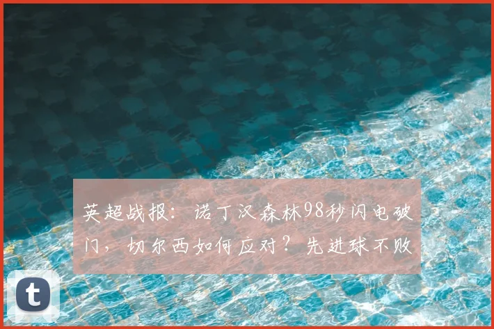 英超战报:诺丁汉森林98秒闪电破门,切尔西如何应对?先进球不败纪录深度解析