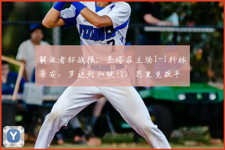 解放者杯战报：圣塔菲主场1-1科林蒂安，罗达列加破门，恩里克扳平救主